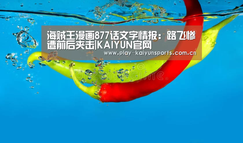 海贼王漫画877话文字情报:路飞惨遭前后夹击|KAIYUN官网(图1) 开云赛事资讯