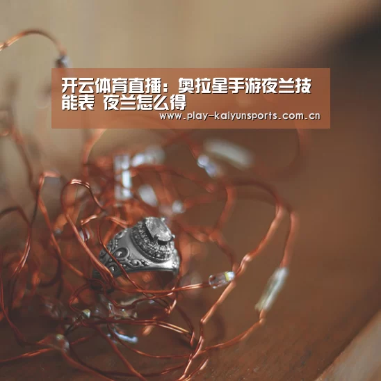 开云体育直播:奥拉星手游夜兰技能表 夜兰怎么得(图1) 开云体育直播