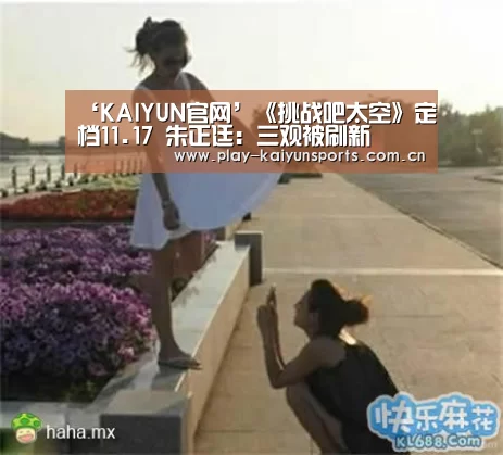 ‘KAIYUN官网’《挑战吧太空》定档11.17 朱正廷:三观被刷新(图1) 开云赛事资讯