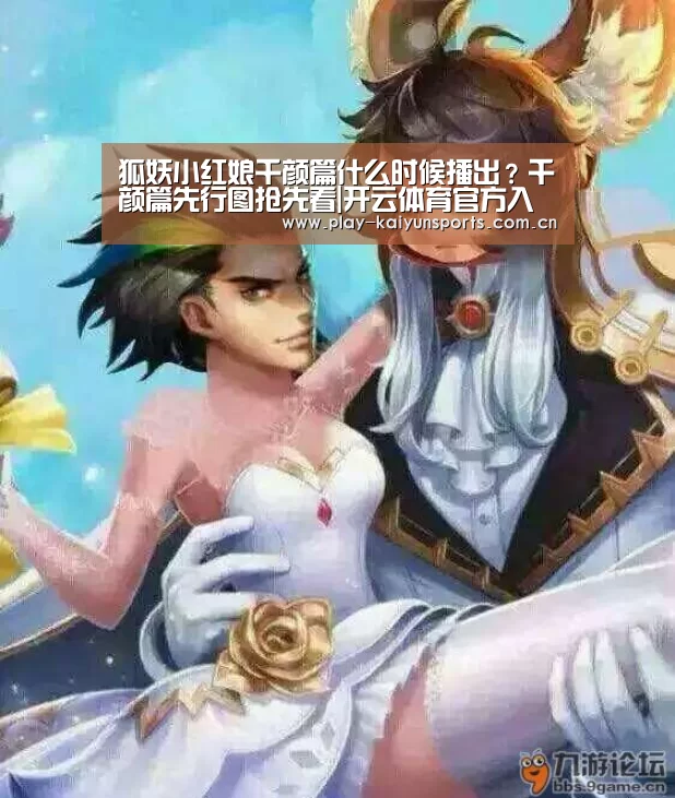 狐妖小红娘千颜篇什么时候播出?千颜篇先行图抢先看|开云体育官方入口(图1) 开云体育直播