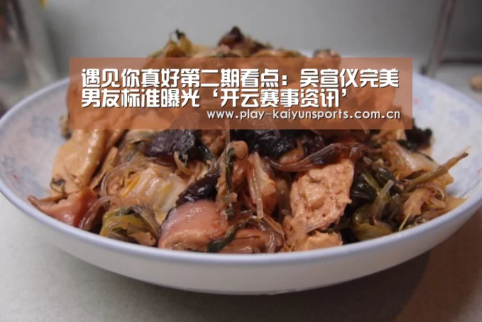 遇见你真好第二期看点:吴宣仪完美男友标准曝光‘开云赛事资讯’(图2) 开云赛事