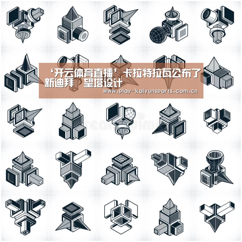 ‘开云体育直播’卡拉特拉瓦公布了新迪拜瞭望塔设计(图2) KAIYUN官网