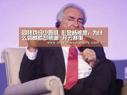 同样戏份少晋级 彭昱畅被赞,为什么郭麒麟却被嘲-开云赛事(图1) 开云赛事