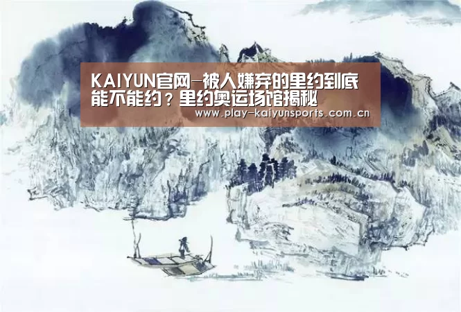 KAIYUN官网-被人嫌弃的里约到底能不能约?里约奥运场馆揭秘(图2) 开云赛事