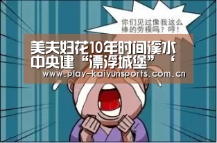美夫妇花10年时间溪水中央建“漂浮城堡”‘开云赛事’(图2) 开云体育官方入口