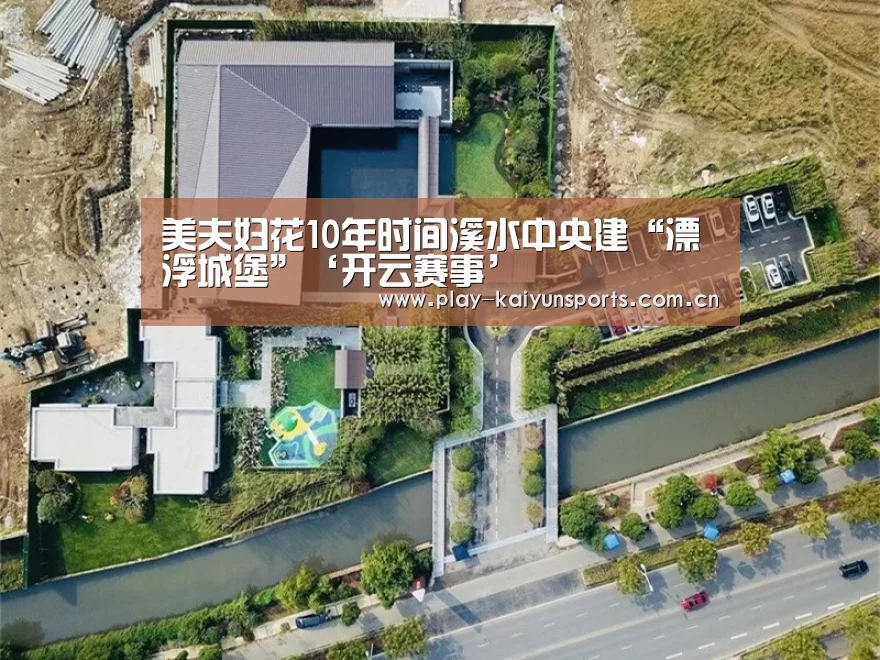 美夫妇花10年时间溪水中央建“漂浮城堡”‘开云赛事’(图1) 开云赛事资讯