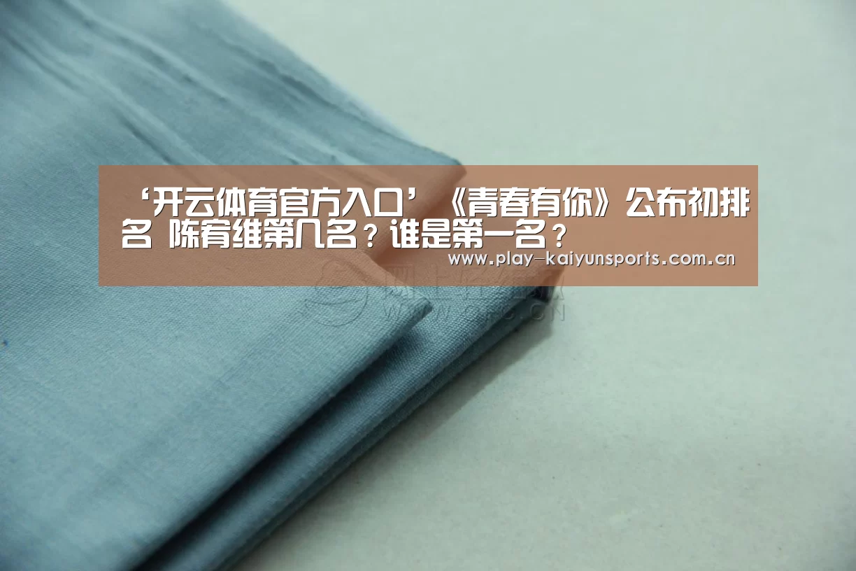 ‘开云体育官方入口’《青春有你》公布初排名 陈宥维第几名?谁是第一名?(图1) 开云体育直播