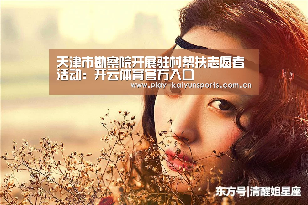 天津市勘察院开展驻村帮扶志愿者活动:开云体育官方入口(图2) 开云体育直播