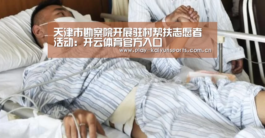 天津市勘察院开展驻村帮扶志愿者活动:开云体育官方入口(图3) KAIYUN官网