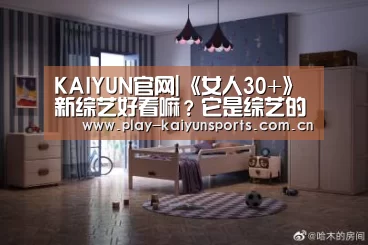 KAIYUN官网|《女人30+》新综艺好看嘛?它是综艺的新方向?(图2) 开云赛事资讯