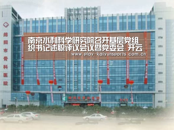南京水利科学研究院召开基层党组织书记述职评议会议暨党委会_开